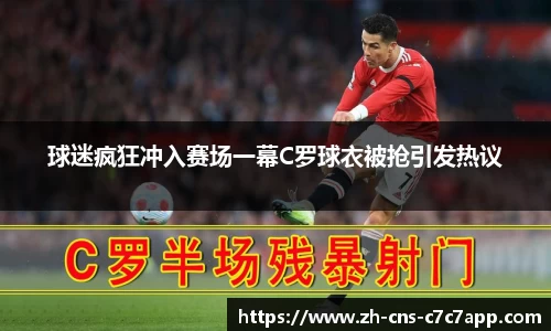 球迷疯狂冲入赛场一幕C罗球衣被抢引发热议