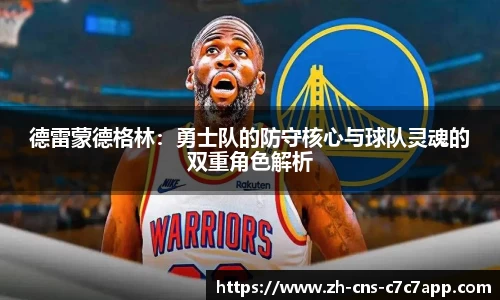 德雷蒙德格林：勇士队的防守核心与球队灵魂的双重角色解析